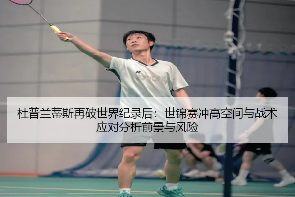 杜普兰蒂斯再破世界纪录后：世锦赛冲高空间与战术应对分析前景与风险