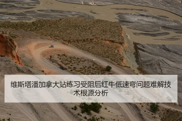 维斯塔潘加拿大站练习受阻后红牛低速弯问题难解技术根源分析