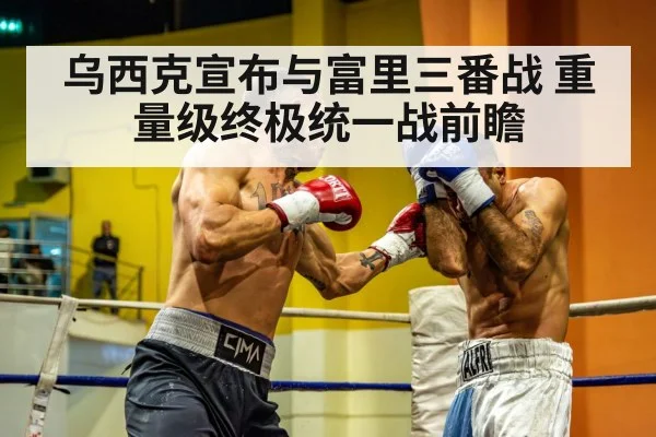 乌西克宣布与富里三番战 重量级终极统一战前瞻
