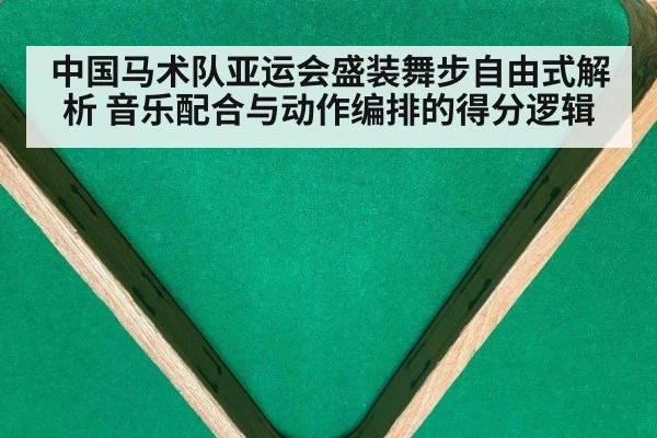 中国马术队亚运会盛装舞步自由式解析 音乐配合与动作编排的得分逻辑