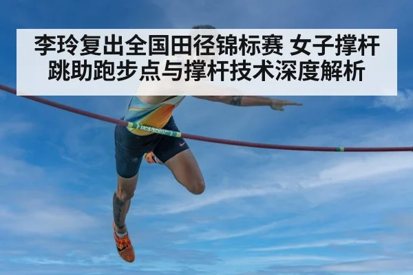 李玲复出全国田径锦标赛 女子撑杆跳助跑步点与撑杆技术深度解析